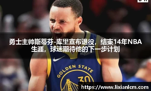 勇士主帅斯蒂芬-库里宣布退役，结束14年NBA生涯，球迷期待他的下一步计划