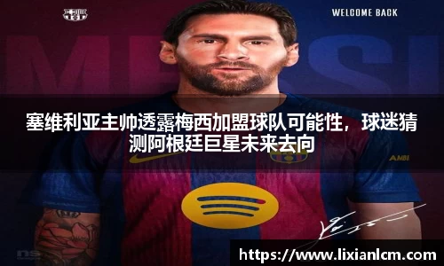 塞维利亚主帅透露梅西加盟球队可能性，球迷猜测阿根廷巨星未来去向
