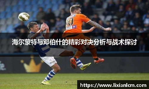海尔蒙特与邓伯什的精彩对决分析与战术探讨
